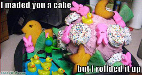 I maded you a cake but I rollded it up