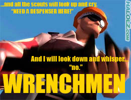 …and all the scouts will look up and cry, “NEED A DESPENSER HERE!” And I will look down and whisper… “no.” WRENCHMEN